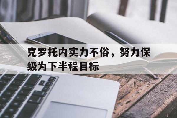 克罗托内实力不俗,努力保级为下半程目标的简单介绍 克罗托内实力不俗,努力保级为下半程目标的简单介绍
